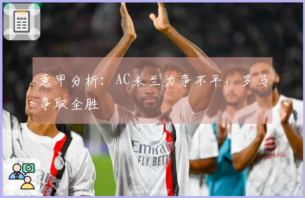 意甲分析：AC米兰力争不平，罗马争取全胜