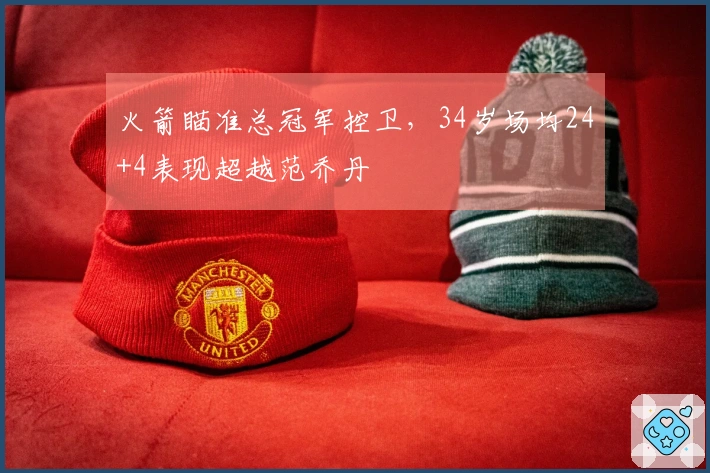 火箭瞄准总冠军控卫，34岁场均24+4表现超越范乔丹
